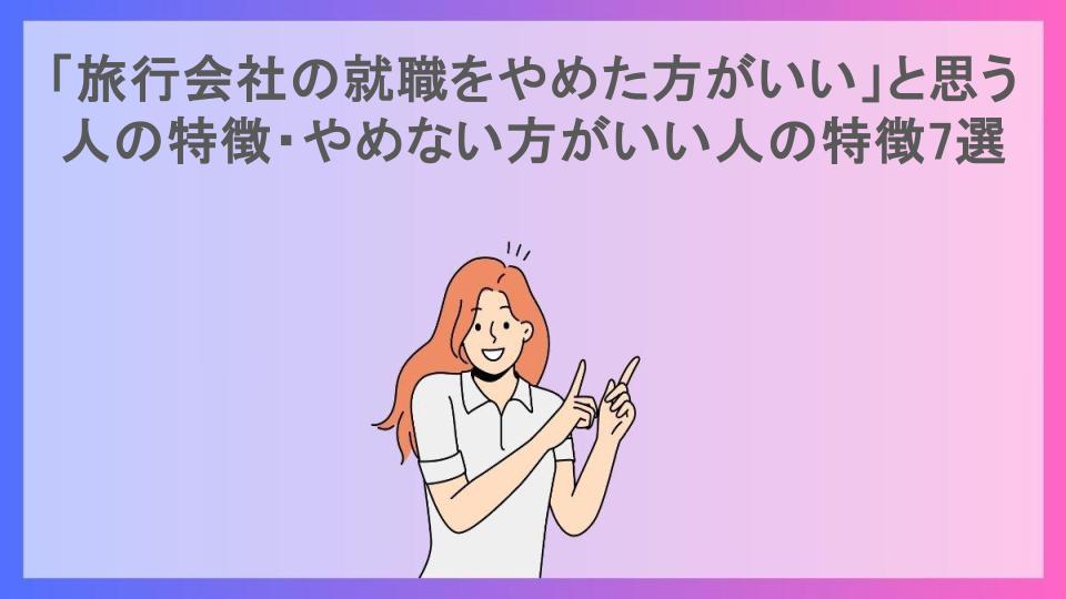 「旅行会社の就職をやめた方がいい」と思う人の特徴・やめない方がいい人の特徴7選